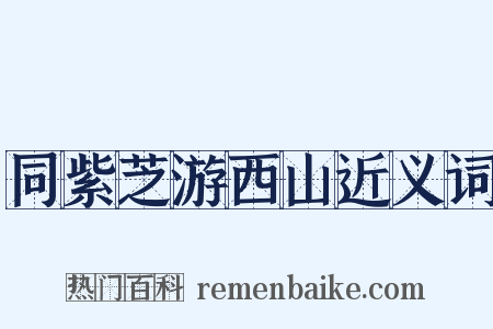 同紫芝游西山近义词是什么意思的图片